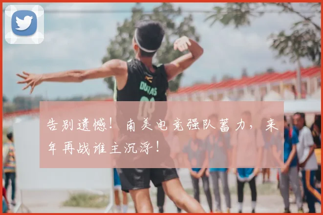 告别遗憾！南美电竞强队蓄力，来年再战谁主沉浮！