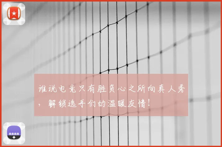 谁说电竞只有胜负心之所向真人秀，解锁选手们的温暖友情！