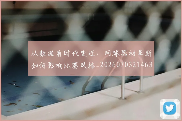 从数据看时代变迁，网球器材革新如何影响比赛风格_20260703214633