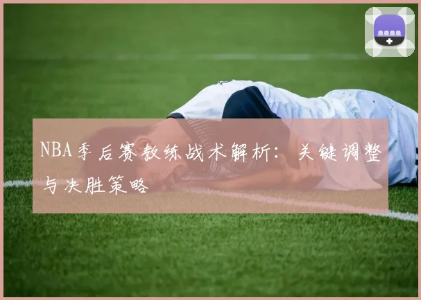 NBA季后赛教练战术解析：关键调整与决胜策略