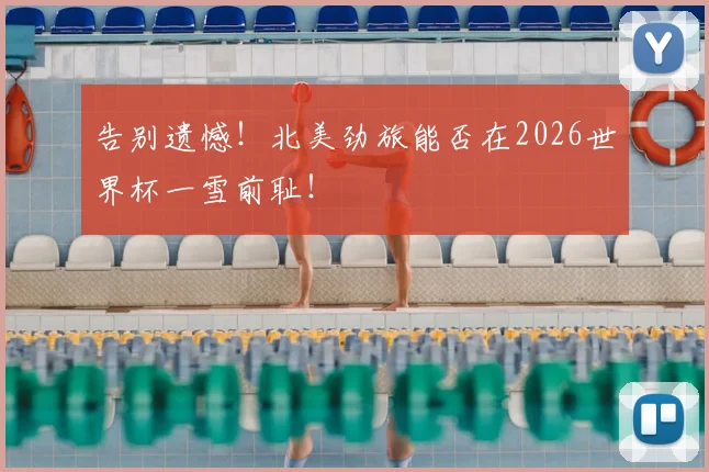 告别遗憾!北美劲旅能否在2026世界杯一雪前耻!