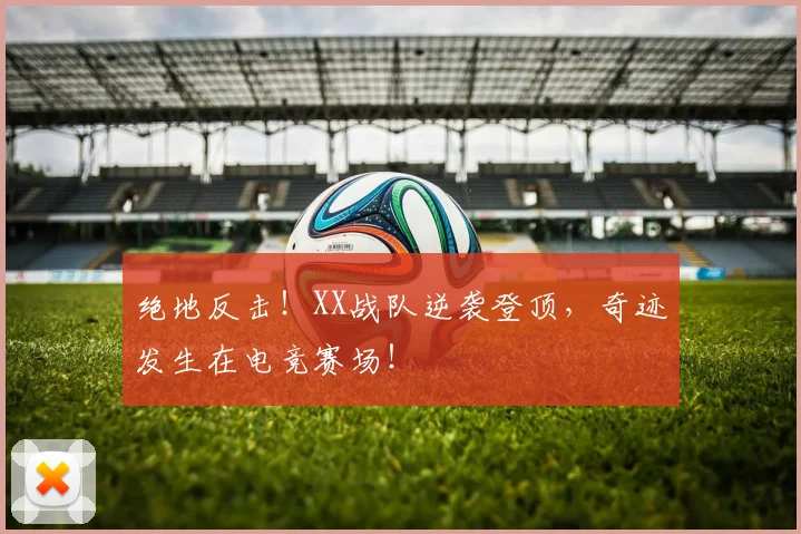 绝地反击！XX战队逆袭登顶，奇迹发生在电竞赛场！