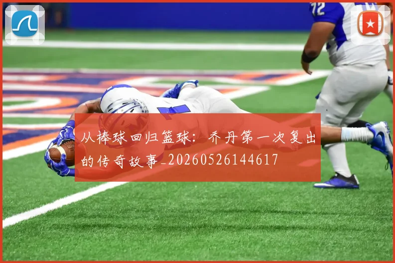 从棒球回归篮球：乔丹第一次复出的传奇故事_20260526144617