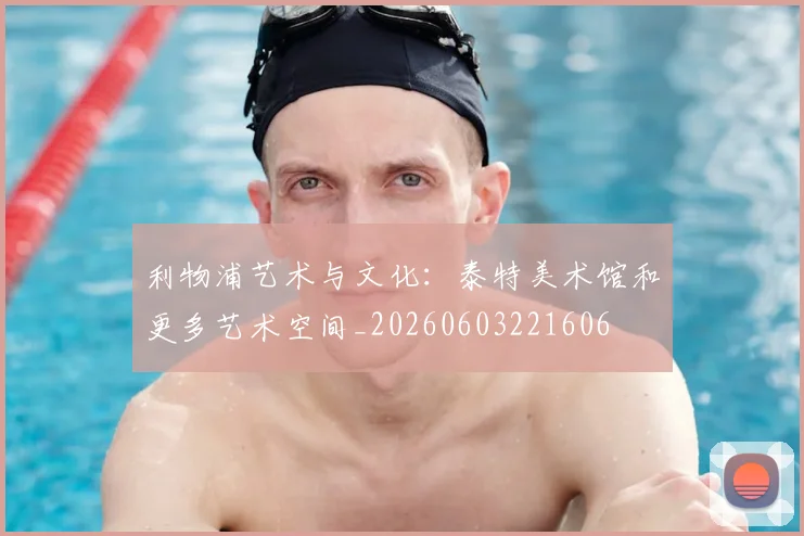 利物浦艺术与文化:泰特美术馆和更多艺术空间_20260603221606