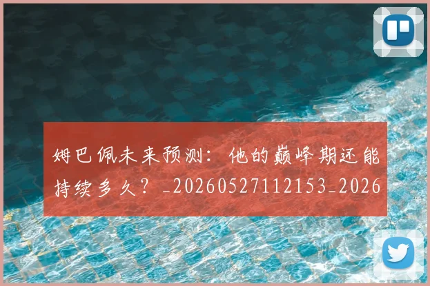 姆巴佩未来预测:他的巅峰期还能持续多久?_20260527112153_20260707024018