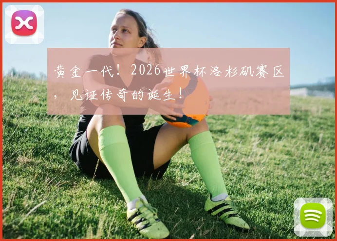 黄金一代！2026世界杯洛杉矶赛区，见证传奇的诞生！
