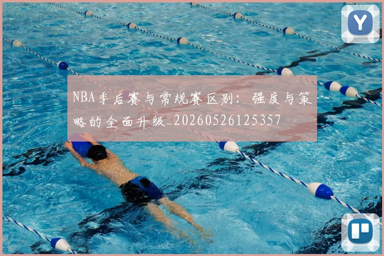 NBA季后赛与常规赛区别:强度与策略的全面升级_20260526125357