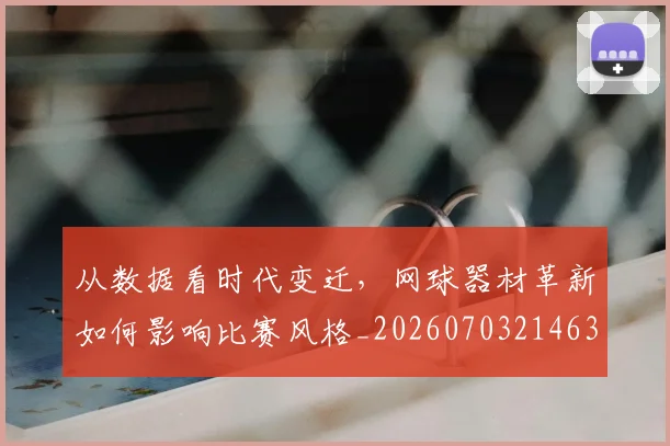 从数据看时代变迁，网球器材革新如何影响比赛风格_20260703214633
