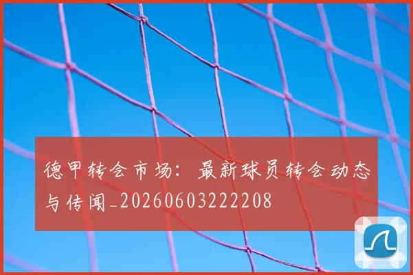 德甲转会市场：最新球员转会动态与传闻_20260603222208