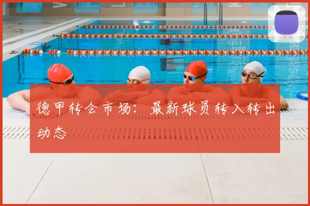 德甲转会市场:最新球员转入转出动态