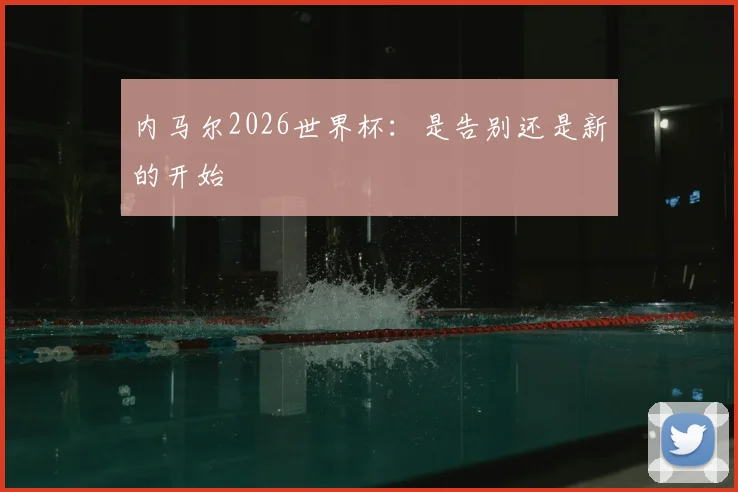 内马尔2026世界杯：是告别还是新的开始