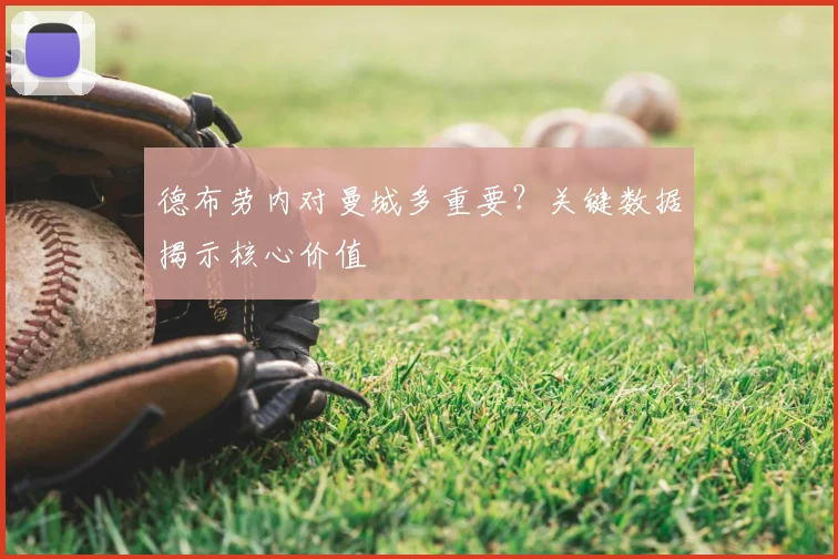 德布劳内对曼城多重要?关键数据揭示核心价值