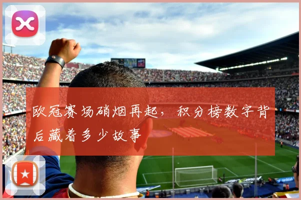 欧冠赛场硝烟再起,积分榜数字背后藏着多少故事