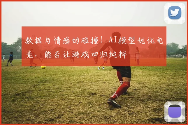 数据与情感的碰撞！AI模型优化电竞，能否让游戏回归纯粹