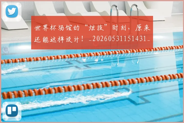 世界杯场馆的“炫技”时刻，原来还能这样设计！_20260531151431_20260702175644
