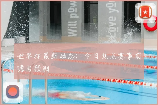 世界杯最新动态：今日焦点赛事前瞻与预测
