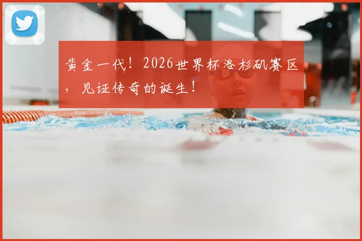 黄金一代！2026世界杯洛杉矶赛区，见证传奇的诞生！