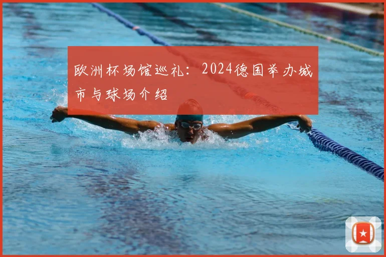 欧洲杯场馆巡礼:2024德国举办城市与球场介绍