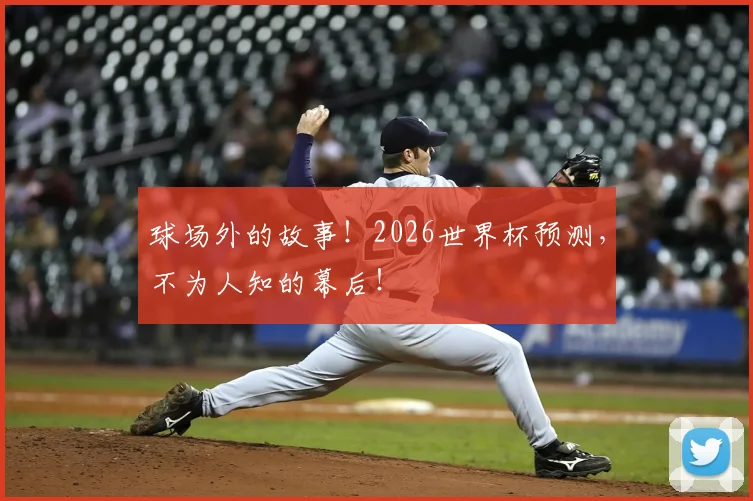 球场外的故事！2026世界杯预测，不为人知的幕后！